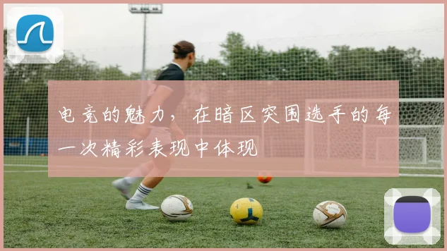 电竞的魅力,在暗区突围选手的每一次精彩表现中体现