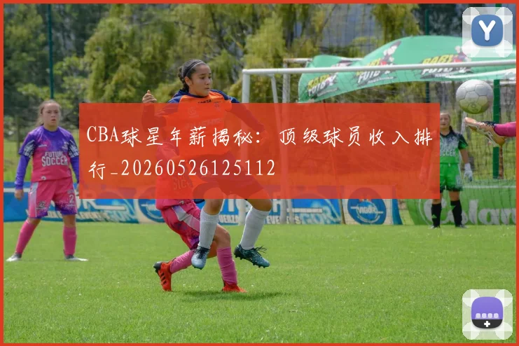 CBA球星年薪揭秘：顶级球员收入排行_20260526125112