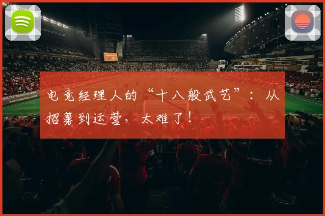 电竞经理人的“十八般武艺”:从招募到运营,太难了!