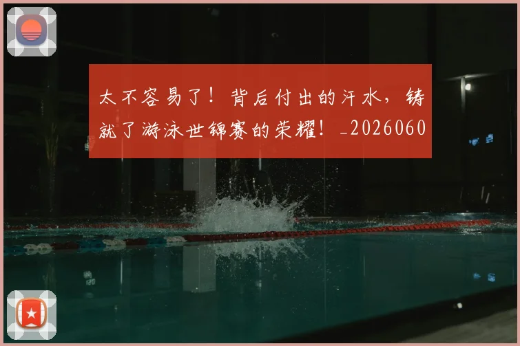 太不容易了！背后付出的汗水，铸就了游泳世锦赛的荣耀！_20260604144509
