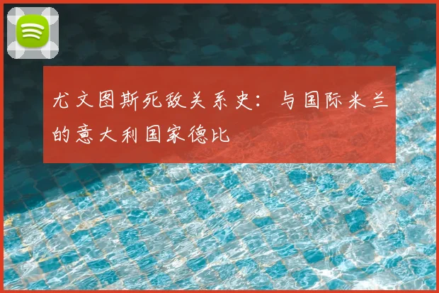 尤文图斯死敌关系史：与国际米兰的意大利国家德比
