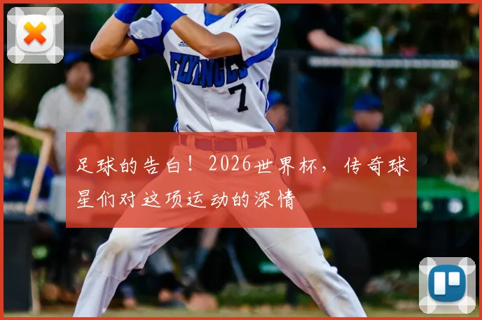 足球的告白！2026世界杯，传奇球星们对这项运动的深情