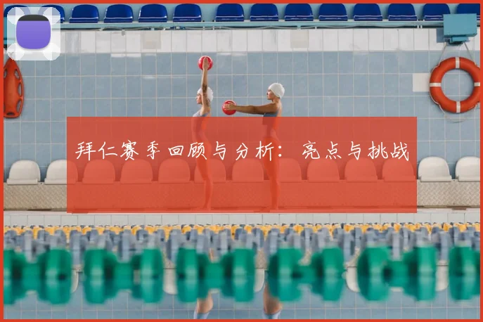 拜仁赛季回顾与分析:亮点与挑战
