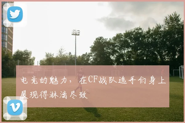 电竞的魅力，在CF战队选手们身上展现得淋漓尽致