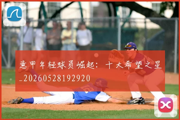 意甲年轻球员崛起：十大希望之星_20260528192920