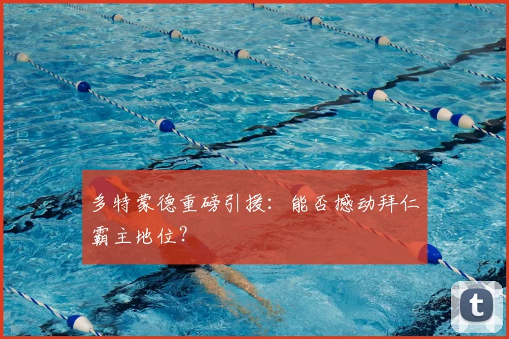 多特蒙德重磅引援：能否撼动拜仁霸主地位？
