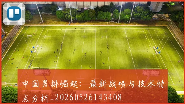 中国男排崛起：最新战绩与技术特点分析_20260526143408