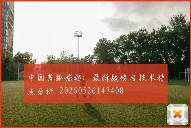 中国男排崛起:最新战绩与技术特点分析_20260526143408
