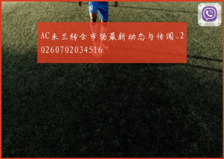 AC米兰转会市场最新动态与传闻_20260702034516