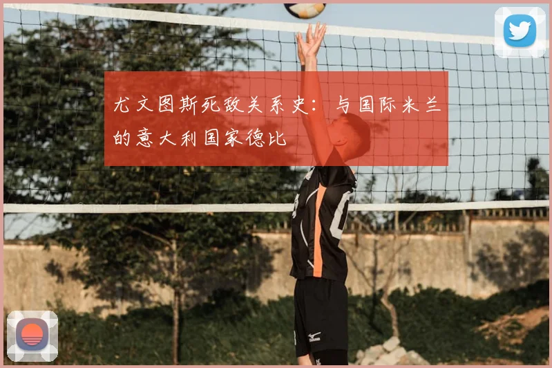 尤文图斯死敌关系史:与国际米兰的意大利国家德比