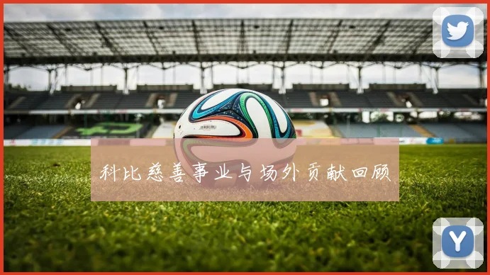 科比慈善事业与场外贡献回顾