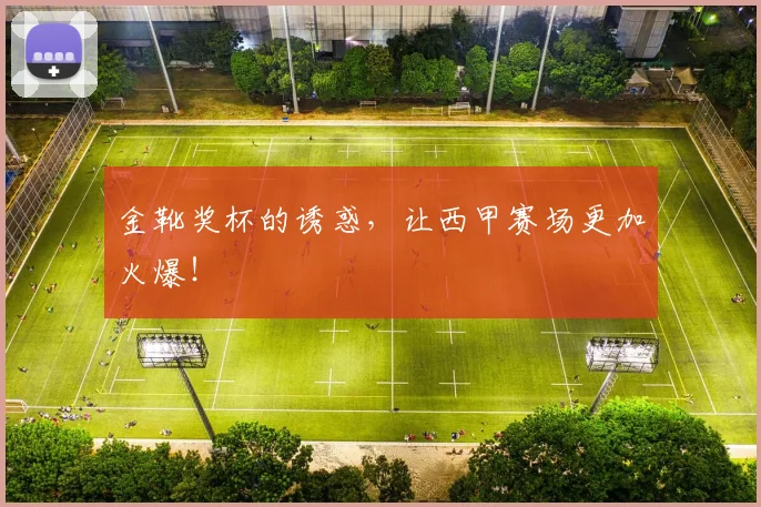 金靴奖杯的诱惑,让西甲赛场更加火爆!