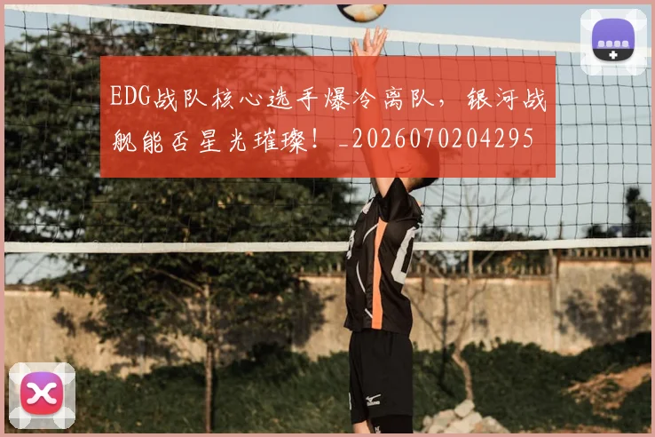 EDG战队核心选手爆冷离队，银河战舰能否星光璀璨！_20260702042953