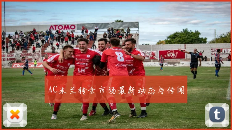AC米兰转会市场最新动态与传闻