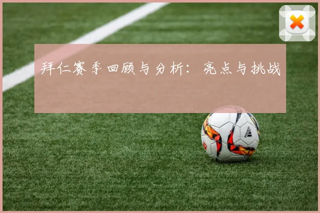 拜仁赛季回顾与分析：亮点与挑战
