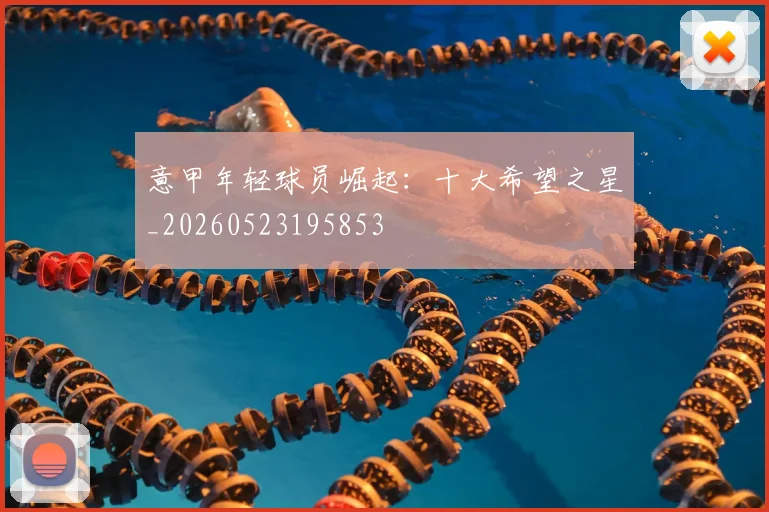 意甲年轻球员崛起:十大希望之星_20260523195853